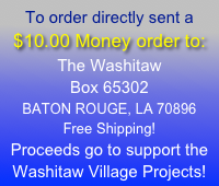 To order directly sent a $10.00 Money order to:
The Washitaw
Box 65302
BATON ROUGE, LA 70896
Free Shipping!
Proceeds go to support the Washitaw Village Projects!