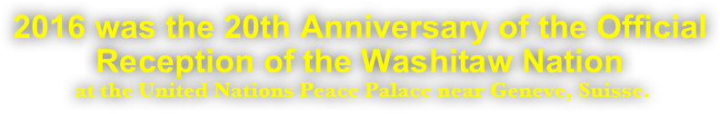 2016 was the 20th Anniversary of the Official Reception of the Washitaw Nation
 at the United Nations Peace Palace near Geneve, Suisse.
